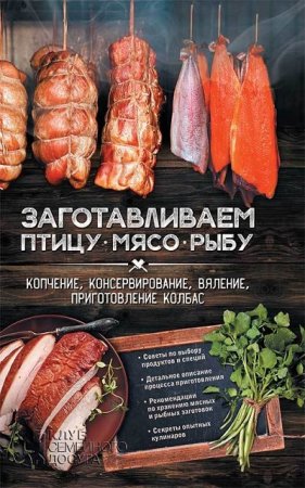 Заготавливаем птицу, мясо, рыбу. Копчение, консервирование, вяление, приготовление колбас (2017) RTF,FB2,EPUB,MOBI,DOCX