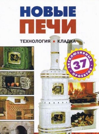 Новые печи - 37 эксклюзивных проектов. Технология. Кладка
