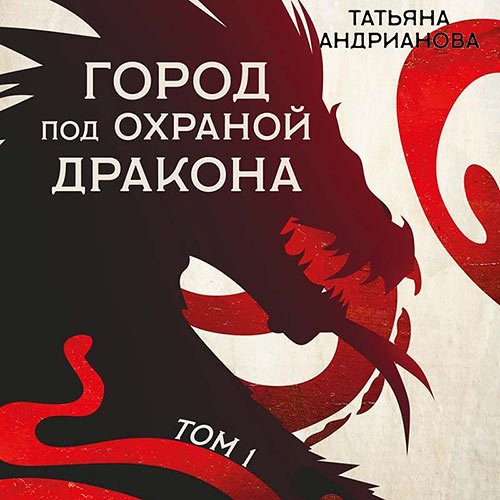 Андрианова Татьяна. Город под охраной дракона. Том 1 (2022) Аудиокнига